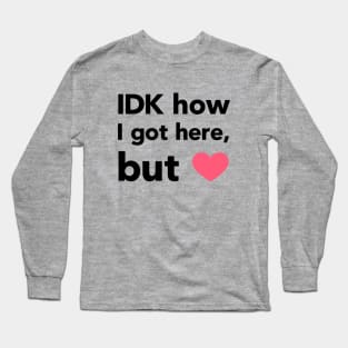 IDK How I Got Here Long Sleeve T-Shirt